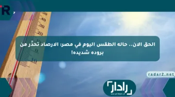 الحق الآن.. حالة الطقس اليوم في مصر: الأرصاد تحذّر من برودة شديدة!
