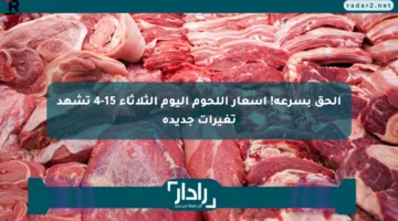 الحق بسرعة! أسعار اللحوم اليوم الثلاثاء 15-4 تشهد تغيرات جديدة