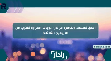 الحق نفسك، القاهرة حر نار – درجات الحرارة تقترب من الأربعين الثلاثاء!