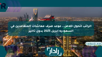 اعتبر راتبك اتحول .. اعرف موعد صرف معاشات المتقاعدين في السعودية أبريل 2025 من غير ما تستنى!
