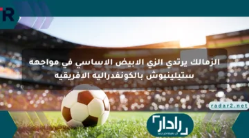 الزمالك يرتدي الزي الأبيض الأساسي في مواجهة ستيلينبوش بالكونفدرالية الأفريقية