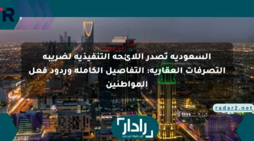 السعودية تصدر اللائحة التنفيذية لضريبة التصرفات العقارية: التفاصيل الكاملة وردود فعل المواطنين