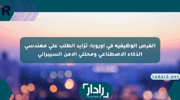 الفرص الوظيفية في أوروبا: تزايد الطلب على مهندسي الذكاء الاصطناعي ومحللي الأمن السيبراني