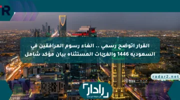 القرار اتوضح رسمي .. إلغاء رسوم المرافقين في السعودية 1446 والفئات المستثناة بيان مؤكد شامل