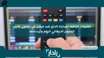 القنوات الناقلة لمباراة الإنتر ضد ميلان في نهائي كأس السوبر الإيطالي اليوم وتردداتها