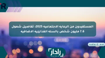 المستفيدون من الرعاية الاجتماعية 2025: تفاصيل شمول 7.6 مليون شخص بالسلة الغذائية الإضافية