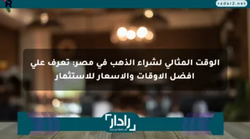الوقت المثالي لشراء الذهب في مصر: تعرف على أفضل الأوقات والأسعار للاستثمار