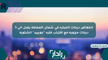 انخفاض درجات الحرارة في شمال المملكة يصل إلى 5 درجات مئوية مع اقتراب فترة “جويريد” الشتوية
