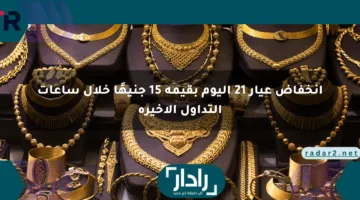 انخفاض عيار 21 اليوم بقيمة 15 جنيهًا خلال ساعات التداول الأخيرة