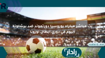 بث مباشر مباراة بوروسيا دورتموند ضد برشلونة اليوم في دوري أبطال أوروبا