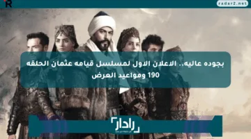 بجودة عالية.. الاعلان الاول لمسلسل قيامة عثمان الحلقة 190 ومواعيد العرض