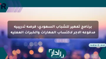 برنامج تمهير للشباب السعودي: فرصة تدريبية مدفوعة الأجر لاكتساب المهارات والخبرات العملية