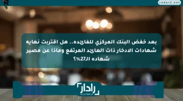 بعد خفض البنك المركزي للفائدة.. هل اقتربت نهاية شهادات الادخار ذات العائد المرتفع وماذا عن مصير شهادة الـ27%؟