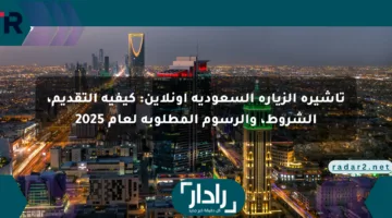 تأشيرة الزيارة السعودية أونلاين: كيفية التقديم، الشروط، والرسوم المطلوبة لعام 2025