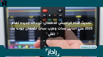 تحديث قناة كراميش للأطفال: ترددات جديدة لعام 2025 على النايل سات وعرب سات لضمان جودة بث أعلى