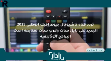 تردد قناة ناشيونال جيوغرافيك أبوظبي 2025 الجديد على نايل سات وعرب سات لمتابعة أحدث البرامج الوثائقية