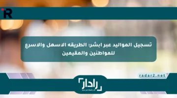 تسجيل المواليد عبر أبشر: الطريقة الأسهل والأسرع للمواطنين والمقيمين