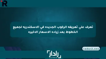 تعرف على تعريفة الركوب الجديدة في الإسكندرية لجميع الخطوط بعد زيادة الأسعار الأخيرة