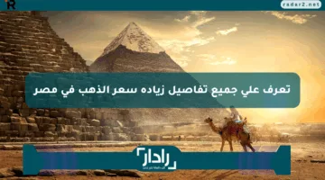 تعرف على جميع تفاصيل زيادة سعر الذهب في مصر