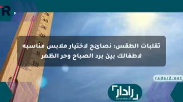 تقلبات الطقس: نصائح لاختيار ملابس مناسبة لأطفالك بين برد الصباح وحر الظهر
