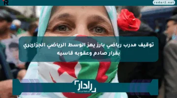 توقيف مدرب رياضي بارز يهز الوسط الرياضي الجزائري بقرار صادم وعقوبة قاسية