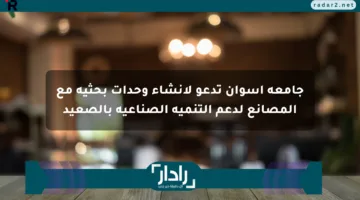 جامعة أسوان تدعو لإنشاء وحدات بحثية مع المصانع لدعم التنمية الصناعية بالصعيد