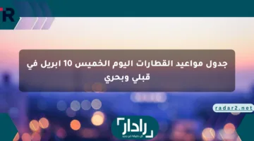 جدول مواعيد القطارات اليوم الخميس 10 أبريل في قبلي وبحري