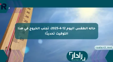 حالة الطقس اليوم 12-4-2025: تجنب الخروج في هذا التوقيت تحديدًا