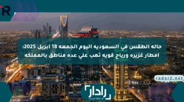 حالة الطقس في السعودية اليوم الجمعة 18 أبريل 2025: أمطار غزيرة ورياح قوية تهب على عدة مناطق بالمملكة