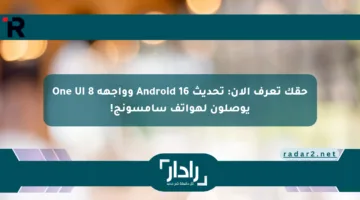 حقك تعرف الآن: تحديث Android 16 وواجهة One UI 8 يوصلون لهواتف سامسونج!