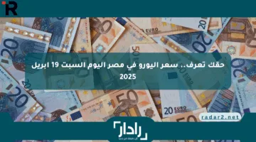 حقك تعرف.. سعر اليورو في مصر اليوم السبت 19 أبريل 2025