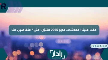 حقك علينا! معاشات مايو 2025 هتنزل امتى؟ التفاصيل هنا