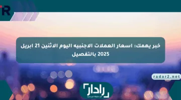 خبر يهمك: أسعار العملات الأجنبية اليوم الاثنين 21 أبريل 2025 بالتفصيل