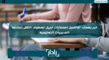 خبر يهمك: تفاصيل امتحانات أبريل لصفوف النقل أعلنتها المديريات التعليمية