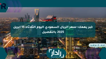 خبر يهمك: سعر الريال السعودي اليوم الثلاثاء 15 أبريل 2025 بالتفصيل