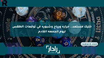 خليك مستعد.. حرارة ورياح وشبورة في توقعات الطقس ليوم الجمعة القادم