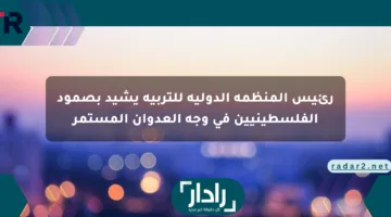 رئيس المنظمة الدولية للتربية يشيد بصمود الفلسطينيين في وجه العدوان المستمر