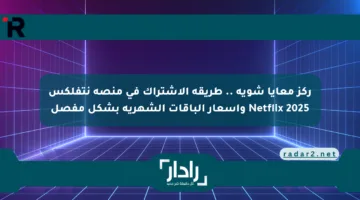 ركز معايا شوية .. طريقة الاشتراك في منصة نتفلكس 2025 Netflix وأسعار الباقات الشهرية بشكل مفصل