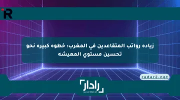 زيادة رواتب المتقاعدين في المغرب: خطوة كبيرة نحو تحسين مستوى المعيشة