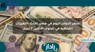 سعر الدولار اليوم في مصر: أحدث التغيرات اللحظية في البنوك الإثنين 7 أبريل