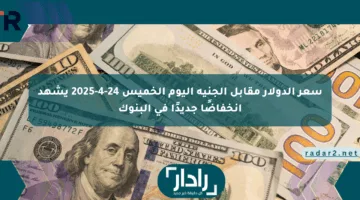 سعر الدولار مقابل الجنيه اليوم الخميس 24-4-2025 يشهد انخفاضًا جديدًا في البنوك