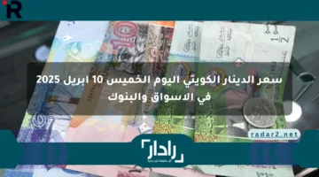 سعر الدينار الكويتي اليوم الخميس 10 أبريل 2025 في الأسواق والبنوك