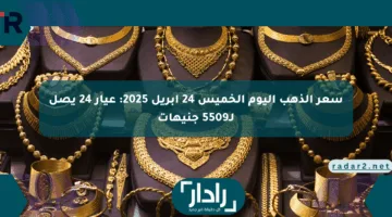 سعر الذهب اليوم الخميس 24 أبريل 2025: عيار 24 يصل لـ5509 جنيهات