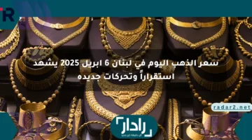 سعر الذهب اليوم في لبنان 6 أبريل 2025 يشهد استقراراً وتحركات جديدة