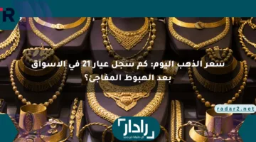سعر الذهب اليوم: كم سجل عيار 21 في الأسواق بعد الهبوط المفاجئ؟