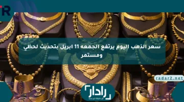 سعر الذهب اليوم يرتفع الجمعة 11 أبريل بتحديث لحظي ومستمر