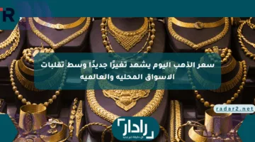 سعر الذهب اليوم يشهد تغيرًا جديدًا وسط تقلبات الأسواق المحلية والعالمية