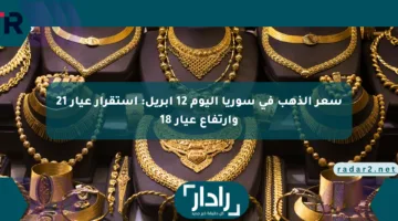 سعر الذهب في سوريا اليوم 12 أبريل: استقرار عيار 21 وارتفاع عيار 18
