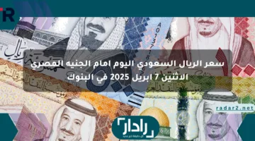 سعر الريال السعودي اليوم أمام الجنيه المصري الإثنين 7 أبريل 2025 في البنوك