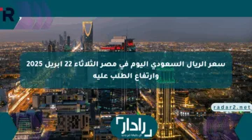 سعر الريال السعودي اليوم في مصر الثلاثاء 22 أبريل 2025 وارتفاع الطلب عليه